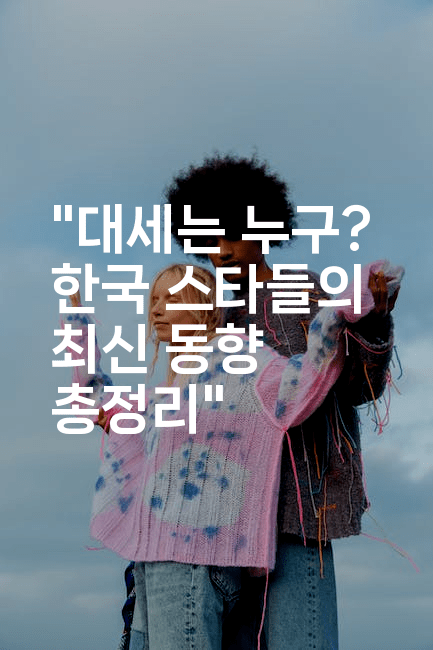 "대세는 누구? 한국 스타들의 최신 동향 총정리"
-블라블라