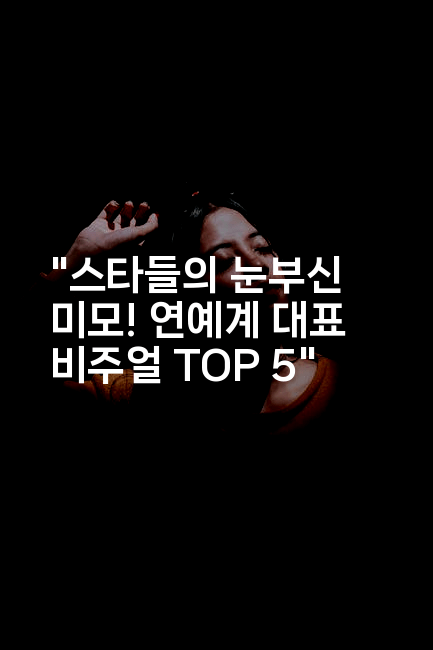 “스타들의 눈부신 미모! 연예계 대표 비주얼 TOP 5”