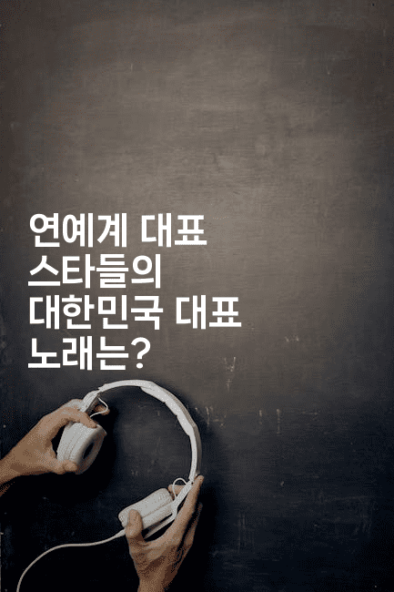 연예계 대표 스타들의 대한민국 대표 노래는?
-블라블라