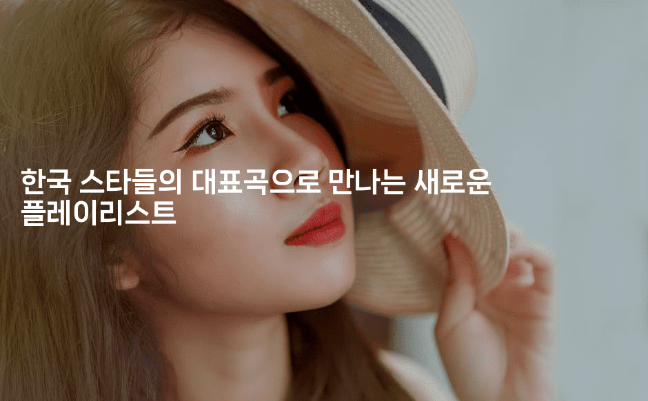 한국 스타들의 대표곡으로 만나는 새로운 플레이리스트
-블라블라