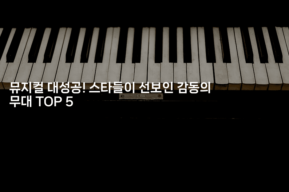 뮤지컬 대성공! 스타들이 선보인 감동의 무대 TOP 5