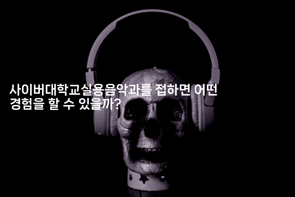 사이버대학교실용음악과를 접하면 어떤 경험을 할 수 있을까?-블라블라