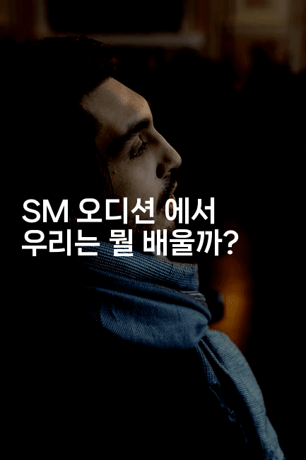 SM 오디션 에서 우리는 뭘 배울까?2-블라블라