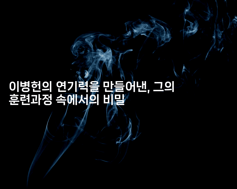 이병헌의 연기력을 만들어낸, 그의 훈련과정 속에서의 비밀2-블라블라