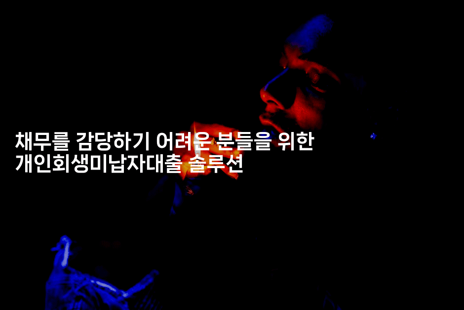 채무를 감당하기 어려운 분들을 위한 개인회생미납자대출 솔루션-블라블라